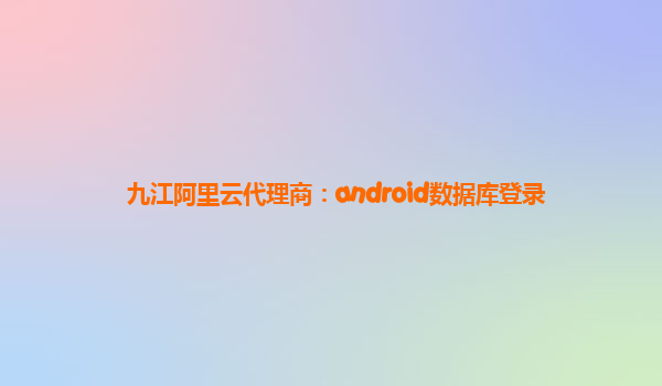 九江阿里云代理商：android数据库登录
