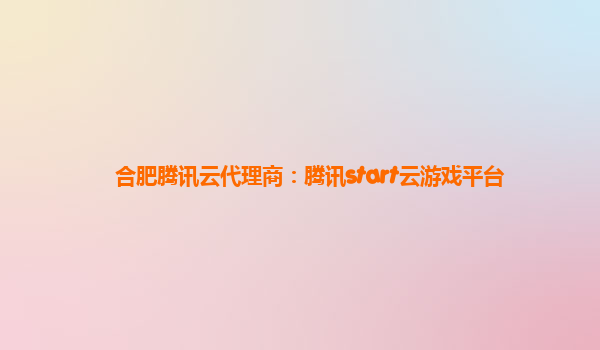 合肥腾讯云代理商：腾讯start云游戏平台