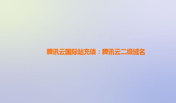 腾讯云国际站充值：腾讯云二级域名