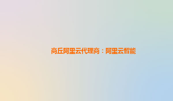 商丘阿里云代理商：阿里云智能