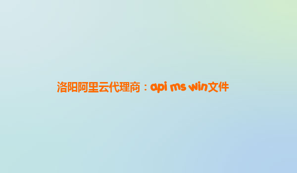 洛阳阿里云代理商：api ms win文件