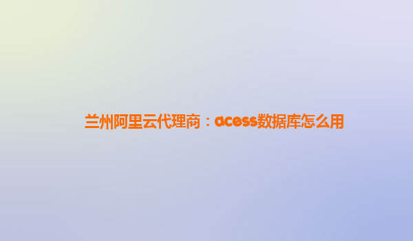 兰州阿里云代理商：acess数据库怎么用