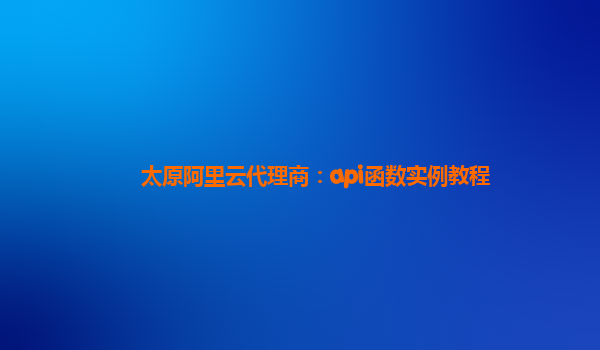 太原阿里云代理商：api函数实例教程