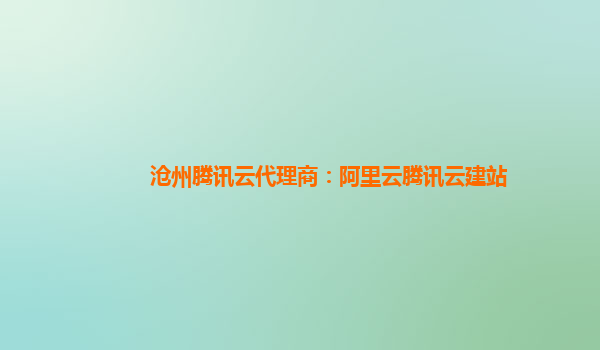 沧州腾讯云代理商：阿里云腾讯云建站
