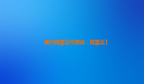 嘉兴阿里云代理商：阿里云】