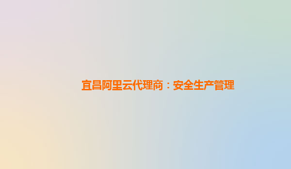 宜昌阿里云代理商：安全生产管理