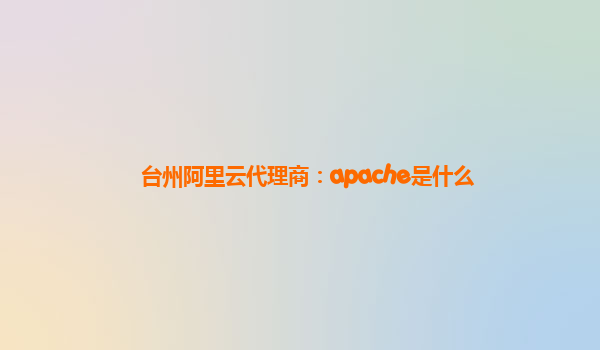 台州阿里云代理商：apache是什么