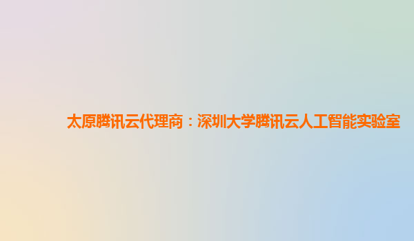 太原腾讯云代理商：深圳大学腾讯云人工智能实验室