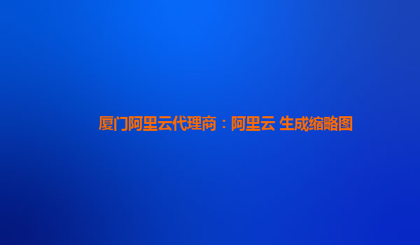 厦门阿里云代理商：阿里云 生成缩略图
