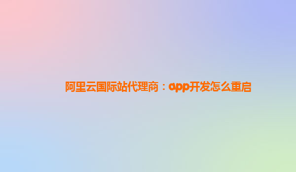 阿里云国际站代理商：app开发怎么重启