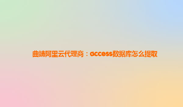 曲靖阿里云代理商：access数据库怎么提取