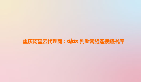 重庆阿里云代理商：ajax 判断网络连接数据库