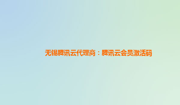 无锡腾讯云代理商：腾讯云会员激活码