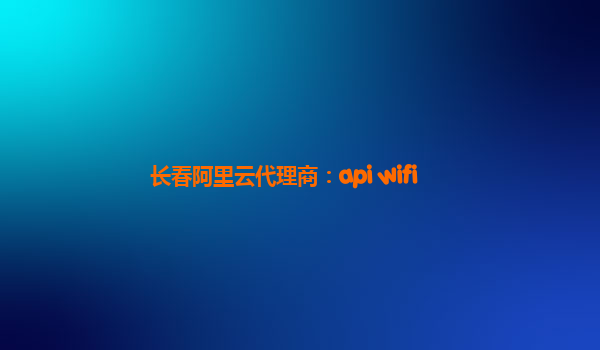 长春阿里云代理商：api wifi