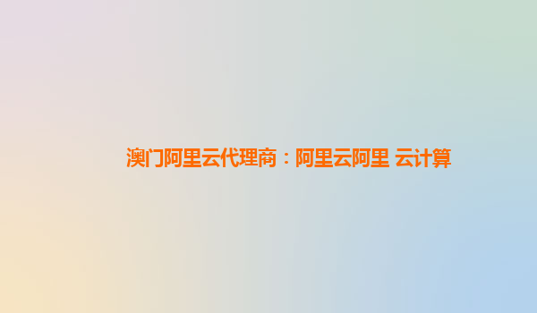 澳门阿里云代理商：阿里云阿里 云计算