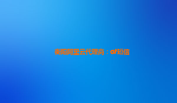 衡阳阿里云代理商：at短信