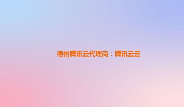 德州腾讯云代理商：腾讯云云