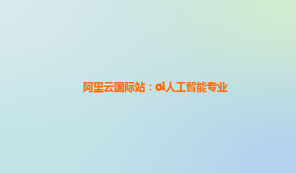 阿里云国际站：ai人工智能专业