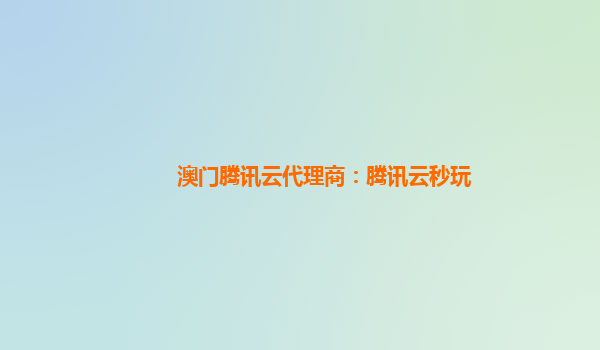 澳门腾讯云代理商：腾讯云秒玩