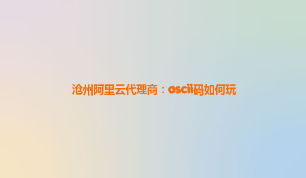 沧州阿里云代理商：ascii码如何玩