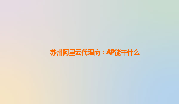 苏州阿里云代理商：AP能干什么