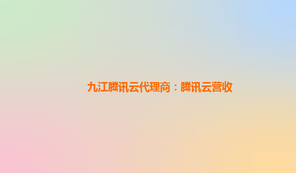九江腾讯云代理商：腾讯云营收