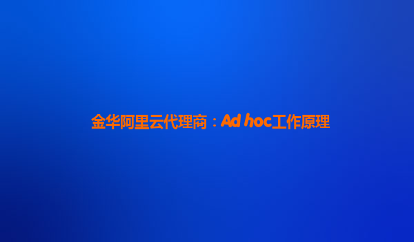 金华阿里云代理商：Ad hoc工作原理