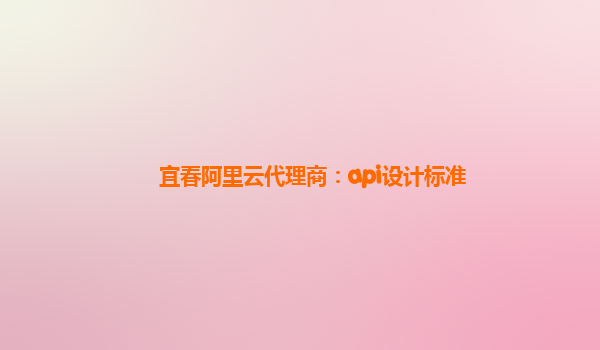 宜春阿里云代理商：api设计标准