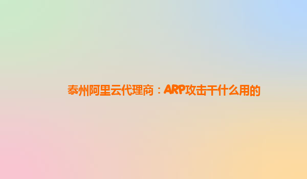 泰州阿里云代理商：ARP攻击干什么用的