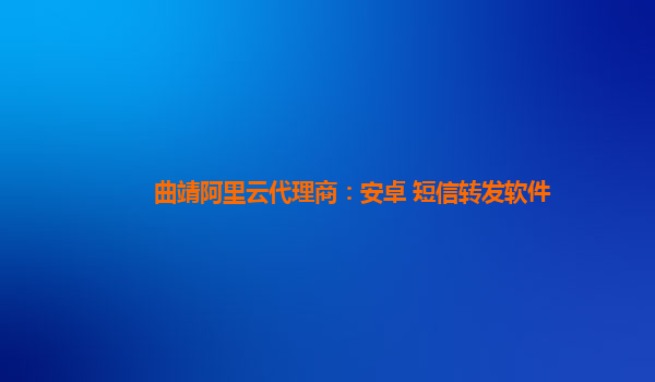 曲靖阿里云代理商：安卓 短信转发软件
