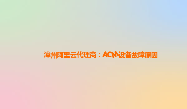 漳州阿里云代理商：ACM设备故障原因