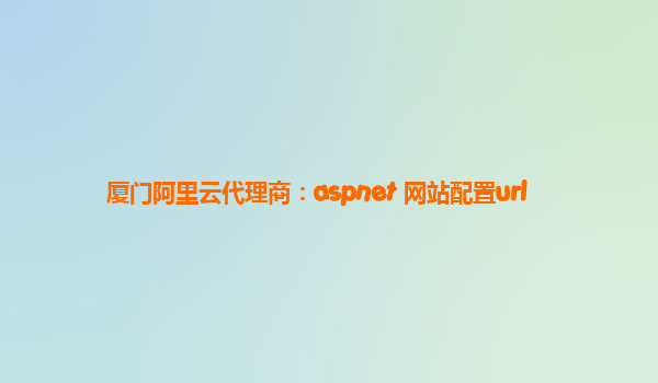 厦门阿里云代理商：aspnet 网站配置url