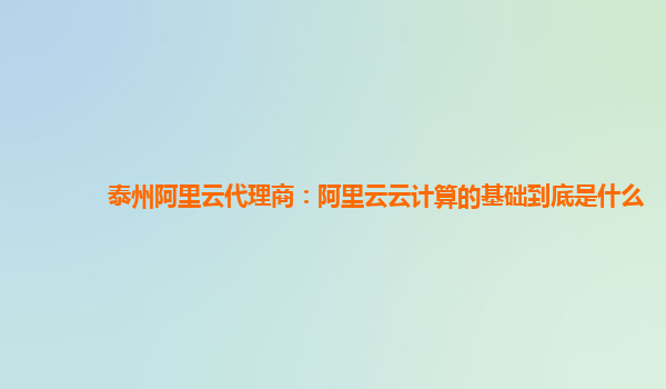 泰州阿里云代理商：阿里云云计算的基础到底是什么