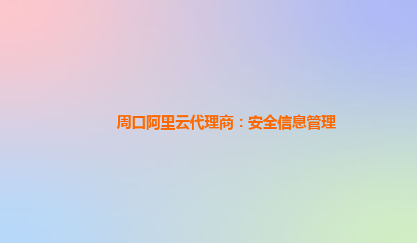 周口阿里云代理商：安全信息管理