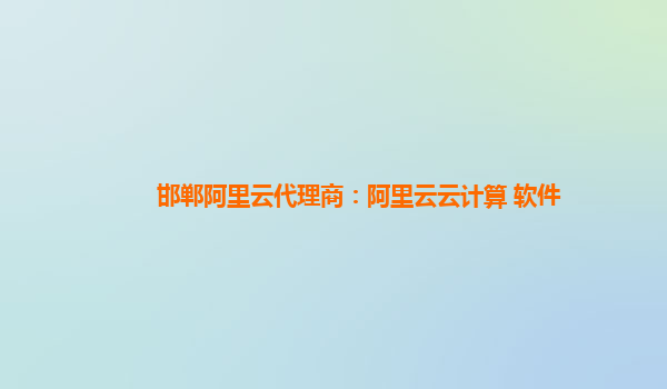 邯郸阿里云代理商：阿里云云计算 软件