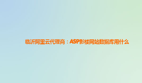 临沂阿里云代理商：ASP影楼网站数据库用什么