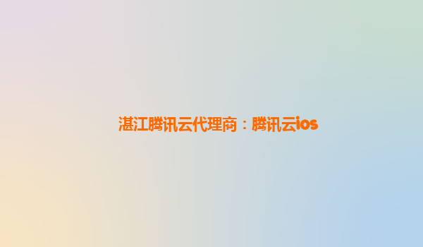 湛江腾讯云代理商：腾讯云ios