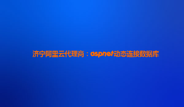济宁阿里云代理商：aspnet动态连接数据库