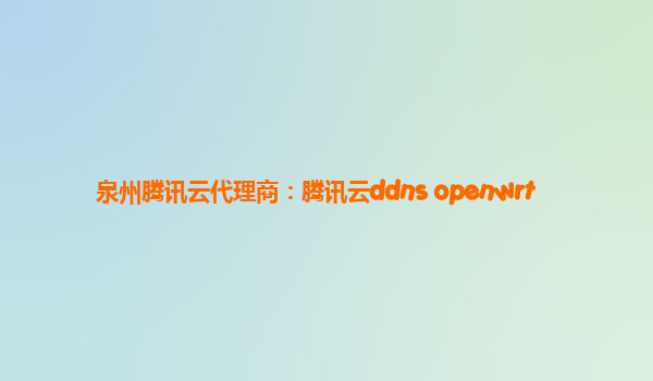 泉州腾讯云代理商：腾讯云ddns openwrt