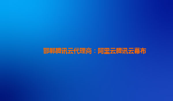 邯郸腾讯云代理商：阿里云腾讯云幕布
