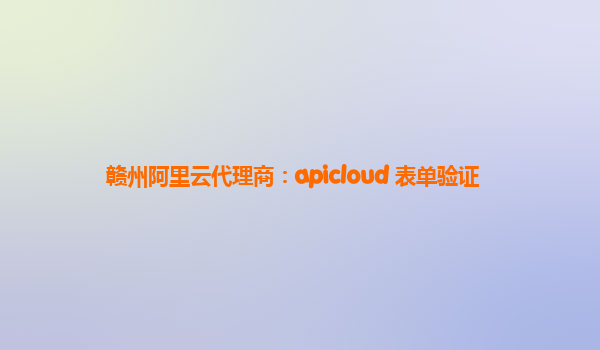 赣州阿里云代理商：apicloud 表单验证
