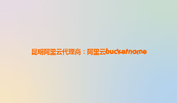 昆明阿里云代理商：阿里云bucketname