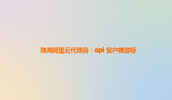 珠海阿里云代理商：api 客户端游标