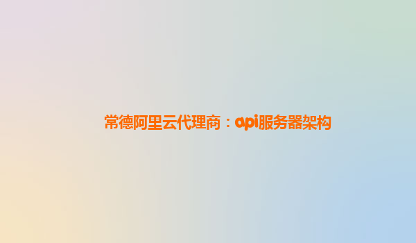常德阿里云代理商：api服务器架构