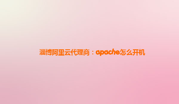 淄博阿里云代理商：apache怎么开机