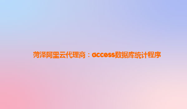 菏泽阿里云代理商：access数据库统计程序