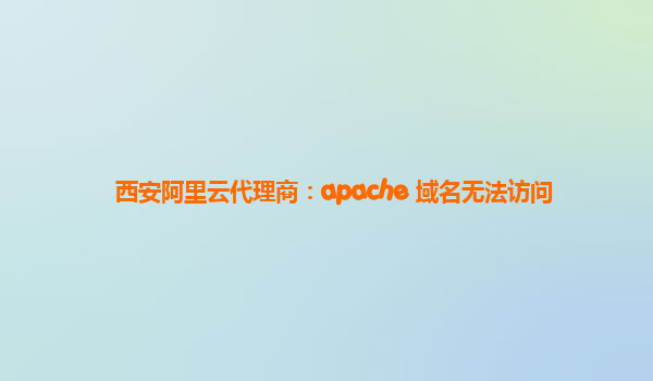 西安阿里云代理商：apache 域名无法访问