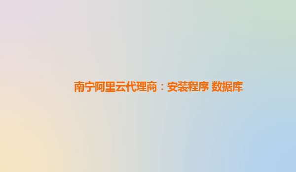 南宁阿里云代理商：安装程序 数据库