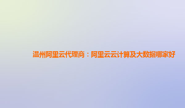 温州阿里云代理商：阿里云云计算及大数据哪家好