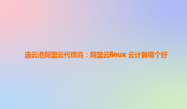 连云港阿里云代理商：阿里云linux 云计算哪个好